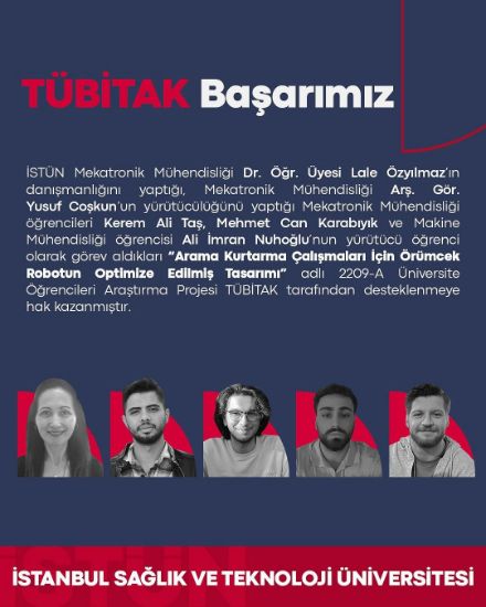 Arama Kurtarma Çalışmaları İçin Örümcek Robotun Optimize Edilmiş Tasarımı’’ adlı 2209-A Üniversite Öğrencileri Araştırma Projesi TÜBİTAK tarafından desteklenmeye hak kazanmıştır.